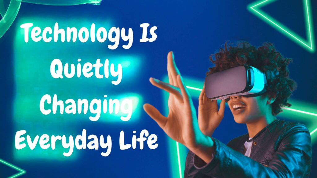 How Technology Is Quietly Changing Everyday Life